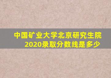 中国矿业大学北京研究生院2020录取分数线是多少