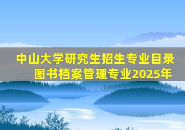 中山大学研究生招生专业目录图书档案管理专业2025年