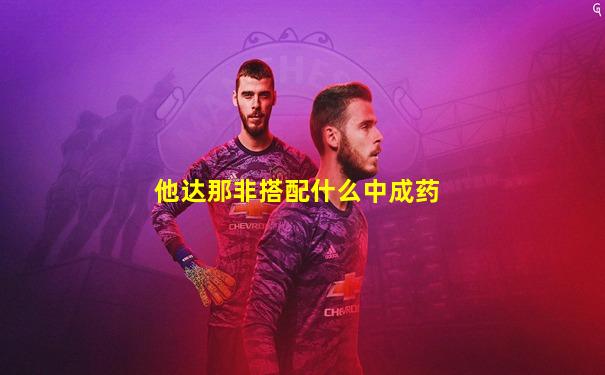 他达那非搭配什么中成药
