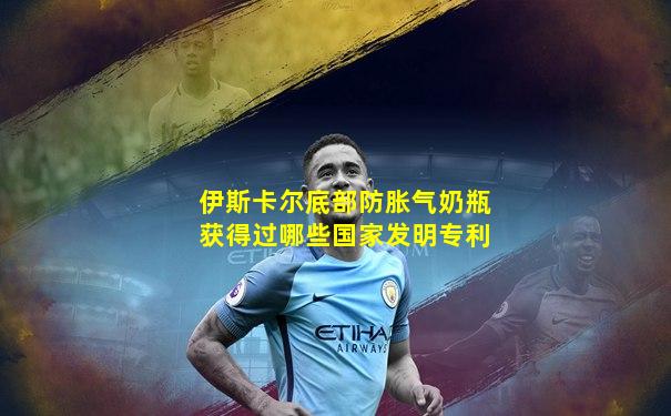 伊斯卡尔底部防胀气奶瓶获得过哪些国家发明专利