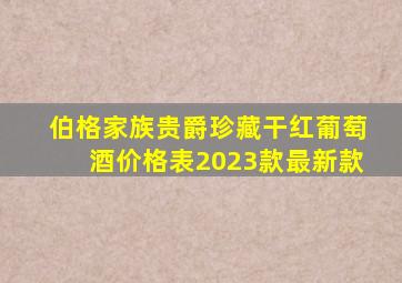 伯格家族贵爵珍藏干红葡萄酒价格表2023款最新款