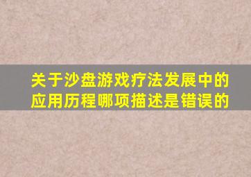 关于沙盘游戏疗法发展中的应用历程哪项描述是错误的