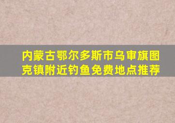 内蒙古鄂尔多斯市乌审旗图克镇附近钓鱼免费地点推荐