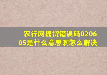 农行网捷贷错误码020605是什么意思啊怎么解决
