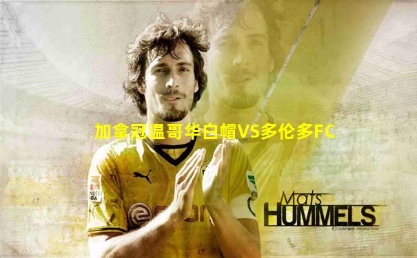 加拿冠温哥华白帽VS多伦多FC