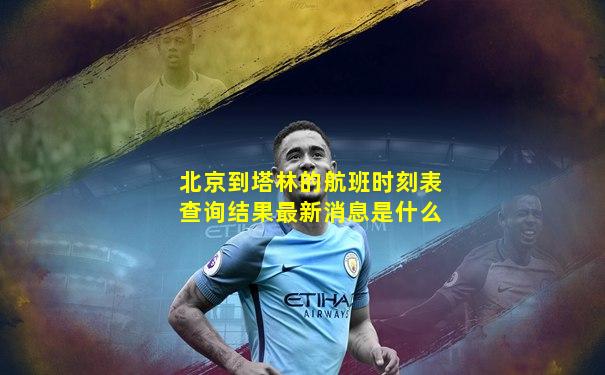 北京到塔林的航班时刻表查询结果最新消息是什么