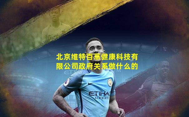 北京维特百草健康科技有限公司政府关系做什么的