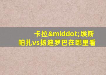 卡拉·埃斯帕扎vs扬迪罗巴在哪里看