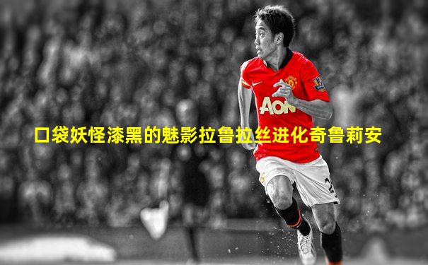 口袋妖怪漆黑的魅影拉鲁拉丝进化奇鲁莉安