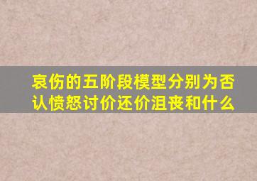哀伤的五阶段模型分别为否认愤怒讨价还价沮丧和什么