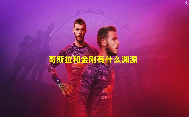 哥斯拉和金刚有什么渊源