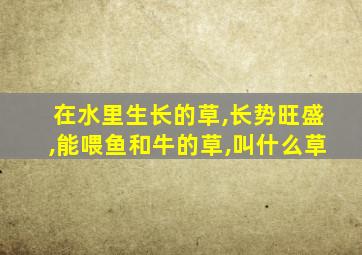 在水里生长的草,长势旺盛,能喂鱼和牛的草,叫什么草