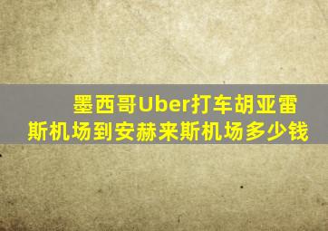墨西哥Uber打车胡亚雷斯机场到安赫来斯机场多少钱