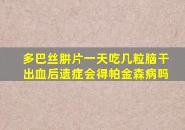 多巴丝肼片一天吃几粒脑干出血后遗症会得帕金森病吗