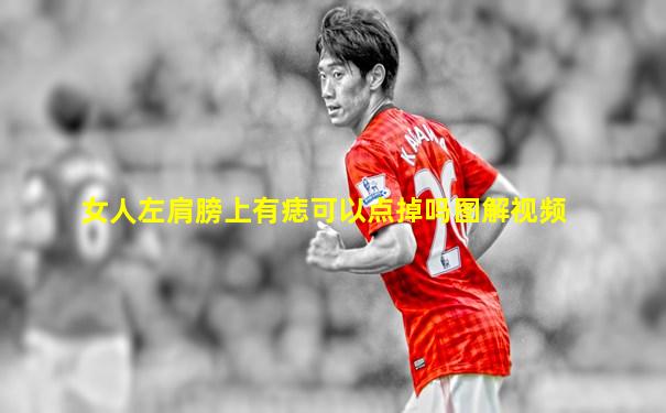女人左肩膀上有痣可以点掉吗图解视频