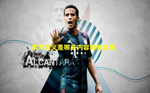 学术定义是哪些内容的概念呢