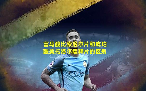 富马酸比索洛尔片和琥珀酸美托洛尔缓释片的区别