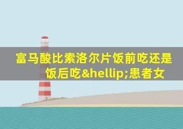 富马酸比索洛尔片饭前吃还是饭后吃…患者女