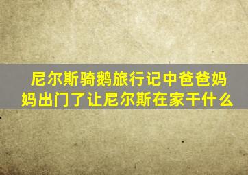 尼尔斯骑鹅旅行记中爸爸妈妈出门了让尼尔斯在家干什么