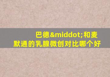 巴德·和麦默通的乳腺微创对比哪个好