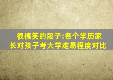 很搞笑的段子:各个学历家长对孩子考大学难易程度对比