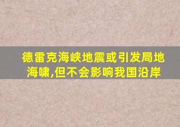 德雷克海峡地震或引发局地海啸,但不会影响我国沿岸