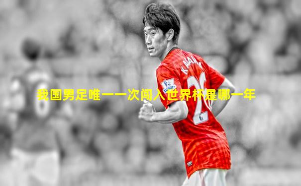 我国男足唯一一次闯入世界杯是哪一年