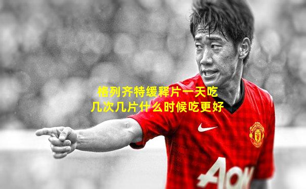 格列齐特缓释片一天吃几次几片什么时候吃更好