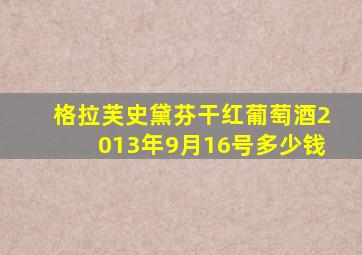 格拉芙史黛芬干红葡萄酒2013年9月16号多少钱