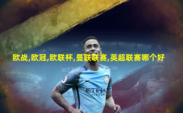 欧战,欧冠,欧联杯,曼联联赛,英超联赛哪个好
