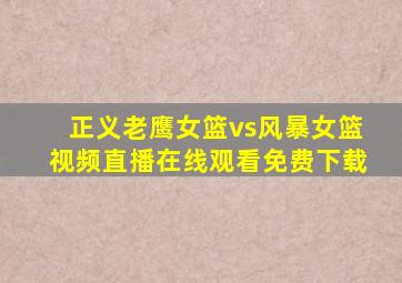 正义老鹰女篮vs风暴女篮视频直播在线观看免费下载