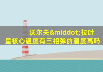 沃尔夫·拉叶星核心温度有三相弹的温度高吗