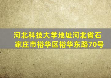 河北科技大学地址河北省石家庄市裕华区裕华东路70号