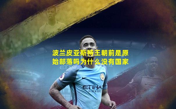波兰皮亚斯特王朝前是原始部落吗为什么没有国家