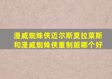漫威蜘蛛侠迈尔斯莫拉菜斯和漫威蜘蛛侠重制版哪个好