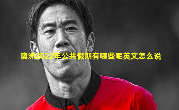 澳洲2022年公共假期有哪些呢英文怎么说