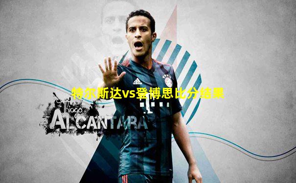 特尔斯达vs登博思比分结果