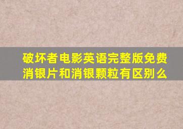 破坏者电影英语完整版免费消银片和消银颗粒有区别么