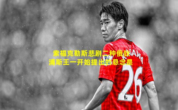 索福克勒斯悲剧二种俄狄浦斯王一开始提出的悬念是