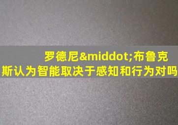 罗德尼·布鲁克斯认为智能取决于感知和行为对吗