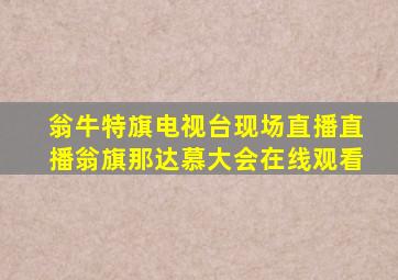 翁牛特旗电视台现场直播直播翁旗那达慕大会在线观看