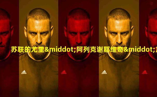 苏联的尤里·阿列克谢耶维奇·加加林