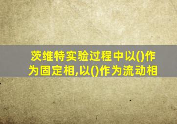 茨维特实验过程中以()作为固定相,以()作为流动相