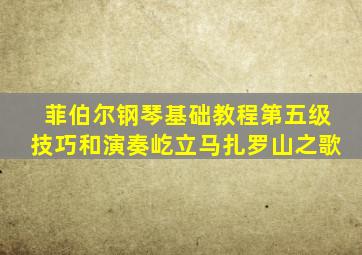 菲伯尔钢琴基础教程第五级技巧和演奏屹立马扎罗山之歌