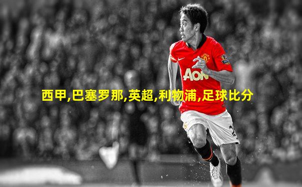 西甲,巴塞罗那,英超,利物浦,足球比分