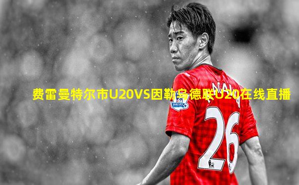 费雷曼特尔市U20VS因勒乌德联U20在线直播