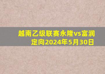 越南乙级联赛永隆vs富润定向2024年5月30日