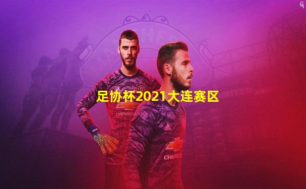 足协杯2021大连赛区