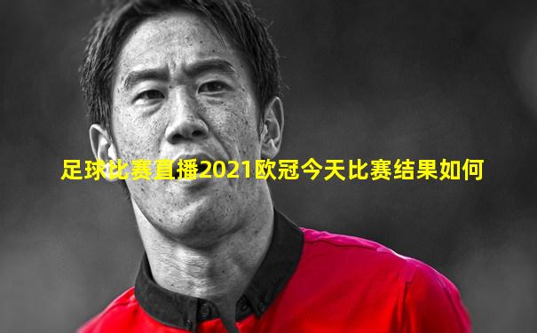 足球比赛直播2021欧冠今天比赛结果如何