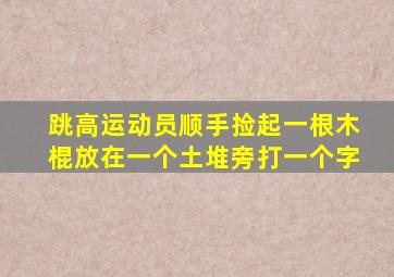 跳高运动员顺手捡起一根木棍放在一个土堆旁打一个字